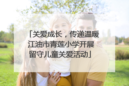 关爱成长，传递温暖 江油市青莲小学开展留守儿童关爱活动